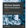 SELinux System Administration - Third Edition: Implement mandatory access control to secure applications, users, and information flows on Linux
