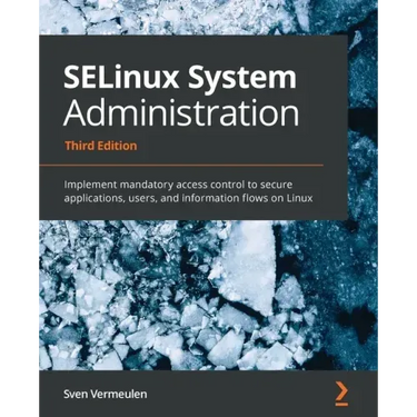 SELinux System Administration - Third Edition: Implement mandatory access control to secure applications, users, and information flows on Linux