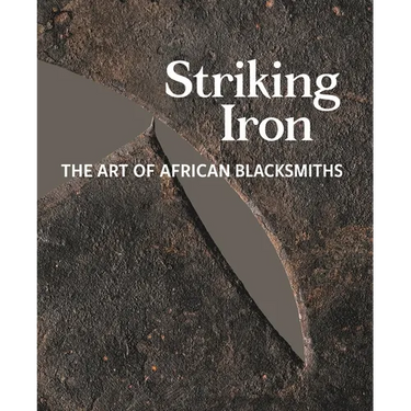 Striking Iron: The Art of African Blacksmiths