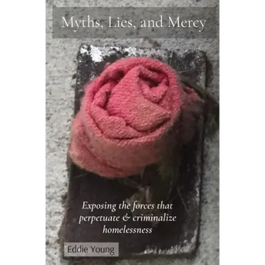 Myths, Lies, and Mercy: Exposing the forces that perpetuate & criminalize homelessness