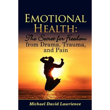 Emotional Health: The Secret for Freedom from Drama, Trauma, and Pain