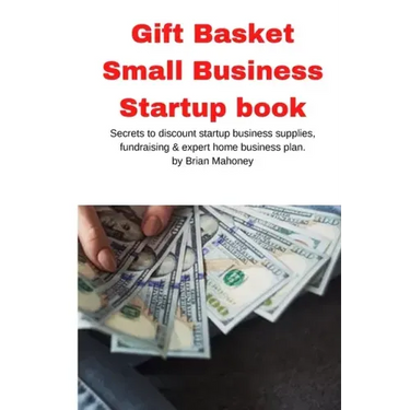 Gift Basket Small Business Startup book: Secrets to discount startup business supplies, fundraising & expert home business plan