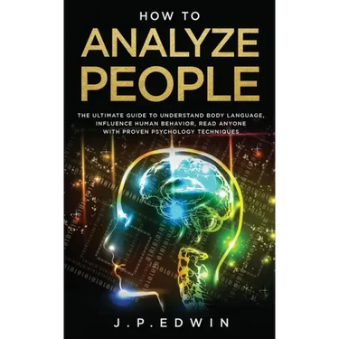 How to Analyze People: The Ultimate Guide to Understand Body Language, Influence Human Behavior, Read Anyone with Proven Psychology Technique