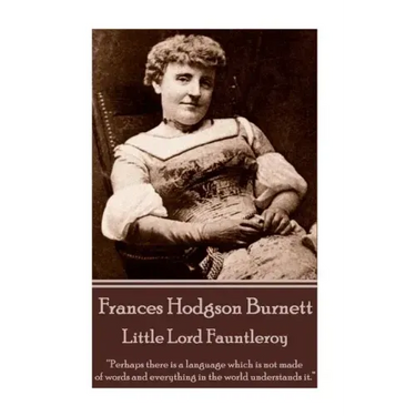 Frances Hodgson Burnett - Little Lord Fauntleroy: "Perhaps there is a language which is not made of words and everything in the world understands it."
