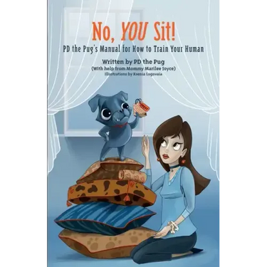 No, You Sit!: PD the Pug's Manual for How to Train Your Human