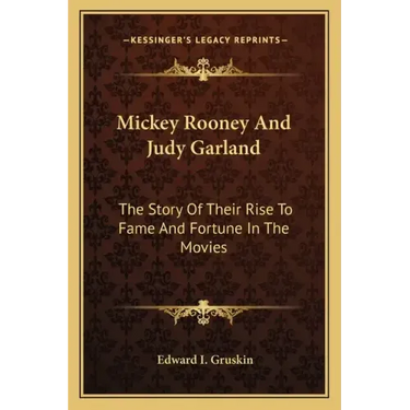 Mickey Rooney And Judy Garland: The Story Of Their Rise To Fame And Fortune In The Movies