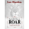 Teach Me How To Roar: How to Become a Man Without a Father to Show You How