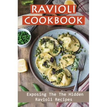 Ravioli Cookbook: Exposing The The Hidden Ravioli Recipes: Homemade Ravioli Cookbook