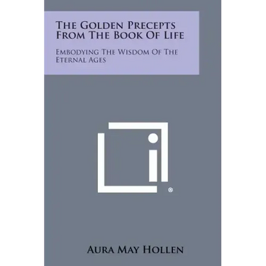 The Golden Precepts from the Book of Life: Embodying the Wisdom of the Eternal Ages