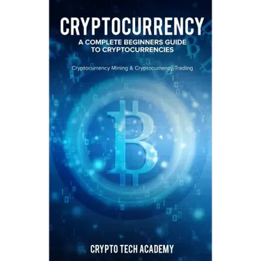 Cryptocurrency: A Complete Beginners Guide to Cryptocurrencies: Cryptocurrency Mining & Cryptocurrency Trading