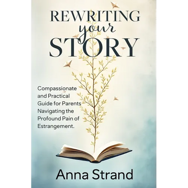 Rewriting Your Story: Compassionate and practical guide for parents navigating the profound pain of estrangement
