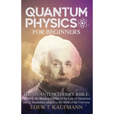 Quantum Physics for Beginners: Discover the Deepest Secrets of the Law of Attraction and Q Mechanics and the power of the Mind