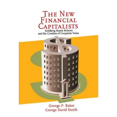 The New Financial Capitalists: Kohlberg Kravis Roberts and the Creation of Corporate Value