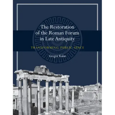 The Restoration of the Roman Forum in Late Antiquity: Transforming Public Space