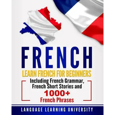 French: Learn French For Beginners Including French Grammar, French Short Stories and 1000+ French Phrases