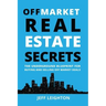 Off Market Real Estate Secrets: The Underground Blueprint for Buying and Selling Off Market Deals