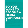 So, you want to become a media composer?: The most comprehensive guide to becoming successful in the film/TV/media industry, as told by 65 thriving pr