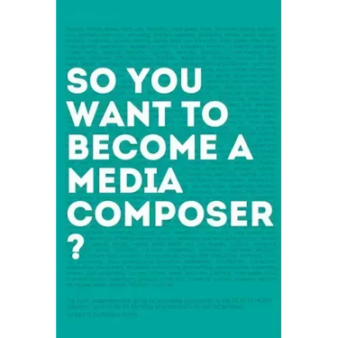 So, you want to become a media composer?: The most comprehensive guide to becoming successful in the film/TV/media industry, as told by 65 thriving pr