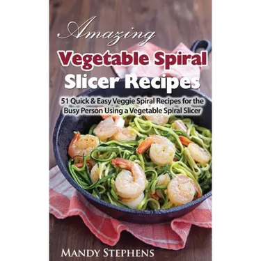 Amazing Vegetable Spiral Slicer Recipes: 51 Quick & Easy Veggie Spiral Recipes for the Busy Person Using a Vegetable Spiral Slicer