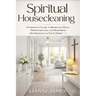 Spiritual Housecleaning: A Room-by-Room Guide for Breaking Strongholds and Restoring God's Authority in Your Home