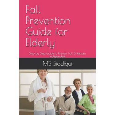 Fall Prevention Guide for Elderly: Step by Step Guide to Prevent Fall & Remain Independent