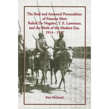 The Real and Assumed Personalities of Famous Men: Rafael De Nogales, T. E. Lawrence, and the Birth of the Modern Era, 1914-1937