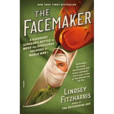The Facemaker: A Visionary Surgeon's Battle to Mend the Disfigured Soldiers of World War I