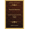 Practical Masonry: A Guide to the Art of Stone Cutting (1904) a Guide to the Art of Stone Cutting (1904)