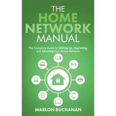 The Home Network Manual: The Complete Guide to Setting Up, Upgrading, and Securing Your Home Network