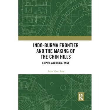 Indo-Burma Frontier and the Making of the Chin Hills: Empire and Resistance