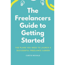 The Freelancer's Guide to Getting Started: The Plans You Need to Launch a Successful Freelance Career