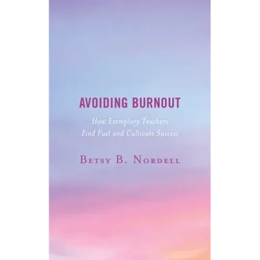 Avoiding Burnout: How Exemplary Teachers Find Fuel and Cultivate Success