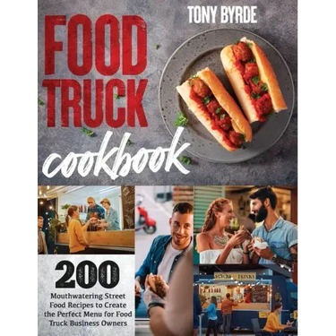 Food Truck Cookbook: 200 Mouthwatering Street Food Recipes to Create the Perfect Menu for Food Truck Business Owners