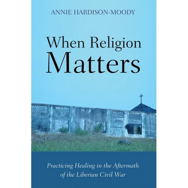 When Religion Matters: Practicing Healing in the Aftermath of the Liberian Civil War