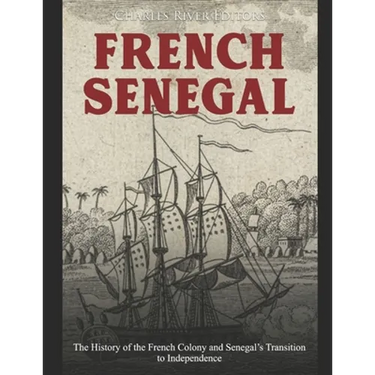 French Senegal: The History of the French Colony and Senegal's Transition to Independence