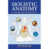 Holistic Anatomy: An Integrative Guide to the Human Body