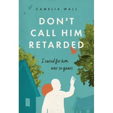 Don't Call Him Retarded!: I cared for him over 20 years