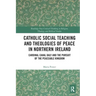 Catholic Social Teaching and Theologies of Peace in Northern Ireland: Cardinal Cahal Daly and the Pursuit of the Peaceable Kingdom