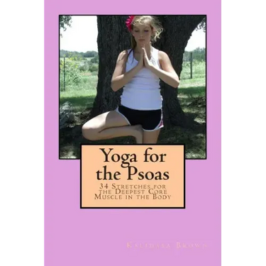 Yoga for the Psoas: 34 Stretches for the Deepest Core Muscle in the Body