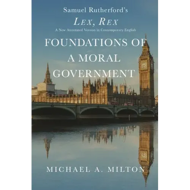 Foundations of a Moral Government: Lex, Rex - A New Annotated Version in Contemporary English