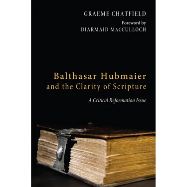 Balthasar Hubmaier and the Clarity of Scripture: A Critical Reformation Issue