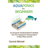 Aquaponics for Beginners: An Aquaponic Gardening Book to Building Your Own Aquaponics Growing System to Raise Plants and Fish