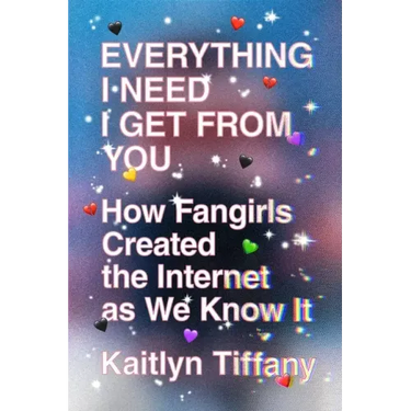 Everything I Need I Get from You: How Fangirls Created the Internet as We Know It