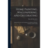 Home Painting, Wallpapering, and Decorating; B Materials, Tools, and Techniques for All Kinds of Painting, Finishing, and Decorating