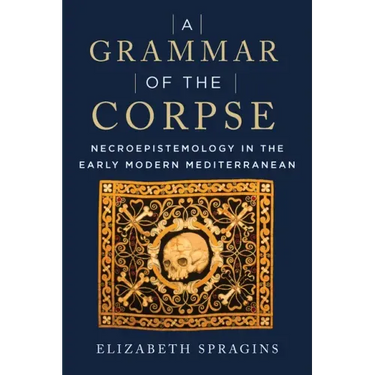 A Grammar of the Corpse: Necroepistemology in the Early Modern Mediterranean