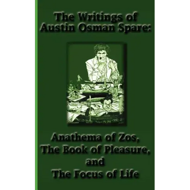 The Writings of Austin Osman Spare: Anathema of Zos, the Book of Pleasure, and the Focus of Life