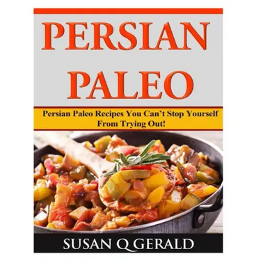Persian Paleo: Persian Paleo Recipes You Can't Stop Yourself From Trying Out!
