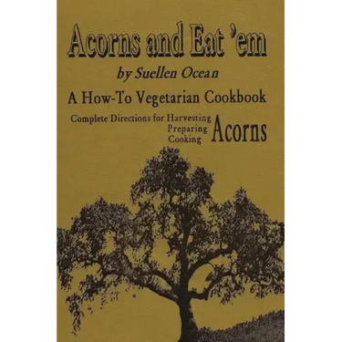 Acorns and Eat'em: A How-To Vegetarian Acorn Cookbook