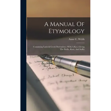 A Manual Of Etymology: Containing Latin & Greek Derivatives: With A Key, Giving The Prefix, Root, And Suffix