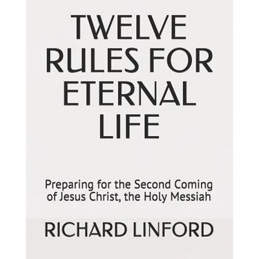 Twelve Rules for Eternal Life: Preparing for the Second Coming of Jesus Christ, the Holy Messiah